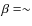 $\beta = \sim$