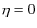 $\eta=0$