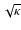 $\sqrt{\kappa}$