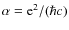 $\alpha = {\rm e}^2/(\hbar c)$