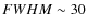 $FWHM \sim 30$