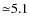 ${\simeq}5.1$