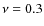 $\nu = 0.3$