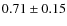 $0.71\pm0.15$