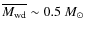 $\overline{M_{{\rm wd}}} \sim 0.5~M_{\odot}$