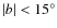 $\vert b\vert < 15^\circ $