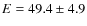$E = 49.4\pm4.9$