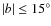$\vert b\vert\leq 15^\circ$