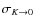 $\sigma _{K \rightarrow 0}$