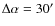 $\Delta \alpha = 30^{\prime}$