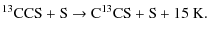 $\displaystyle {\rm ^{13}CCS} + {\rm S} \rightarrow {\rm C^{13}CS} + {\rm S} + 15 \ {\rm K}.$