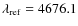 $\lambda_{\rm {ref}}=4676.1$