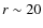 $r \sim20$