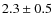 $2.3\pm 0.5$