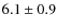 $6.1\pm 0.9$