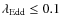 $\lambda_{\rm Edd}\leq 0.1$