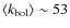 $\langle k_{\rm bol}\rangle\sim 53$