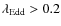 $\lambda_{\rm Edd}> 0.2$