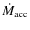 $\dot M_{\rm acc}$