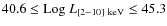 $40.6 \leq {\rm Log}~{L_{[2-10]~{\rm keV}}}\leq 45.3$