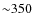 ${\sim}350$