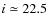 $i \simeq 22.5$