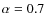 $\alpha=0.7$