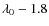 $\lambda_0-1.8$