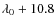 $\lambda_0+10.8$