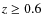 $z\geq0.6$