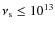 $\nu_{\rm s} \leq 10^{13}$