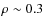$\rho\sim0.3$