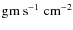 $\rm gm \:s^{-1}~cm^{-2}$