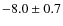 $-8.0 \pm 0.7$