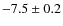 $-7.5 \pm 0.2$