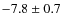 $-7.8 \pm 0.7$
