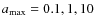 $a_{\rm {max}} = 0.1, 1, 10$