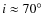 $i \approx 70^{\circ}$