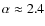 $\alpha \approx 2.4$