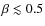 $\beta \lesssim 0.5$