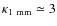 $\kappa_{\rm {1~mm}} \simeq
3$