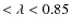 $ < \lambda < 0.85$