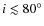 $i \lesssim 80^{\circ}$