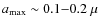 $a_{\rm {max}} \sim 0.1{-}0.2~\mu$