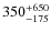 $\rm 350^{+650}_{-175}$