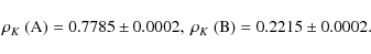 \begin{displaymath}\rho_K~({\rm A}) = 0.7785 \pm 0.0002,\ \rho_K~({\rm B}) = 0.2215 \pm 0.0002.
\end{displaymath}