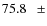 $ 75.8~~~\pm$