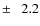$\pm~~~2.2$