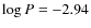 $\log P = -2.94$