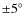 $\pm 5^\circ$